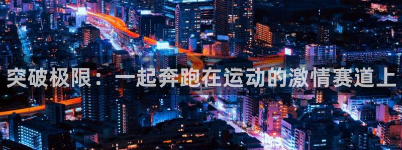 vsport体育官网下载平台注册流程图：突破极限：一