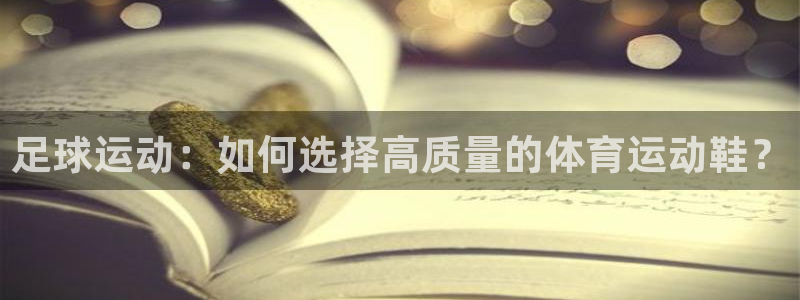vsport体育官网下载娱乐：足球运动：如何选择高质量的体育