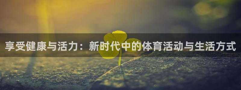 vsport体育官方正版app官网：享受健康与活力：