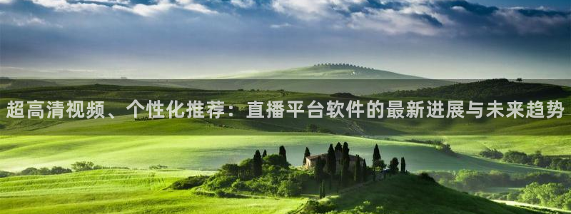 833体育：超高清视频、个性化推荐：直播平台软件的最新进展与未来趋势