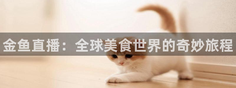 833体育直播免费观看：金鱼直播：全球美食世界的奇妙旅程